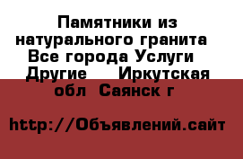 Памятники из натурального гранита - Все города Услуги » Другие   . Иркутская обл.,Саянск г.